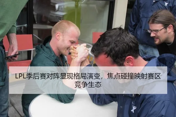 LPL季后赛对阵显现格局演变，焦点碰撞映射赛区竞争生态
